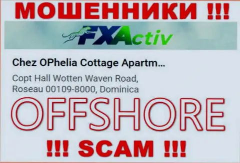 Организация F X Activ пишет на web-портале, что находятся они в оффшоре, по адресу Chez OPhelia Cottage ApartmentsCopt Hall Wotten Waven Road, Roseau 00109-8000, Dominica