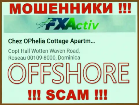 Организация F X Activ пишет на web-портале, что находятся они в оффшоре, по адресу Chez OPhelia Cottage ApartmentsCopt Hall Wotten Waven Road, Roseau 00109-8000, Dominica